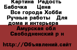 Картина “Радость (Бабочка)“ › Цена ­ 3 500 - Все города Хобби. Ручные работы » Для дома и интерьера   . Амурская обл.,Свободненский р-н